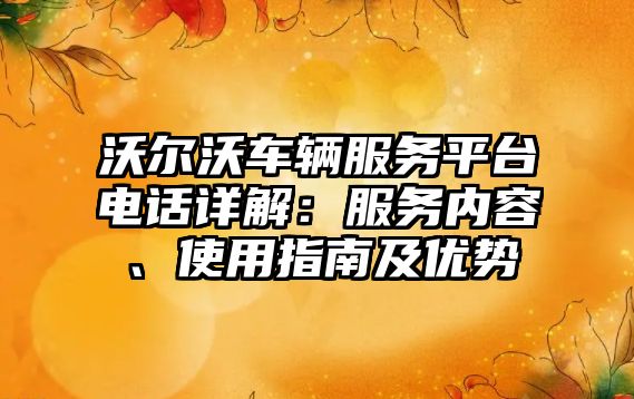 沃爾沃車輛服務平臺電話詳解：服務內容、使用指南及優勢