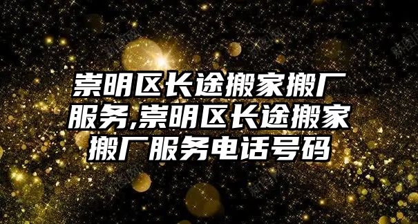 崇明區長途搬家搬廠服務,崇明區長途搬家搬廠服務電話號碼