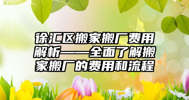 徐匯區搬家搬廠費用解析——全面了解搬家搬廠的費用和流程