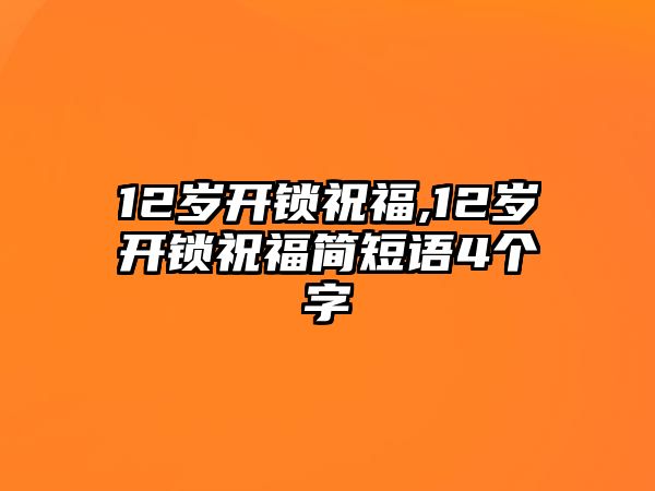 12歲開鎖祝福,12歲開鎖祝福簡短語4個字