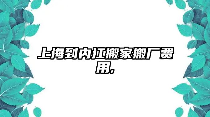 上海到內江搬家搬廠費用,