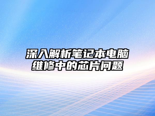 深入解析筆記本電腦維修中的芯片問題