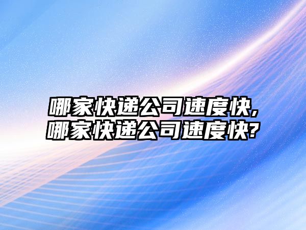 哪家快遞公司速度快,哪家快遞公司速度快?