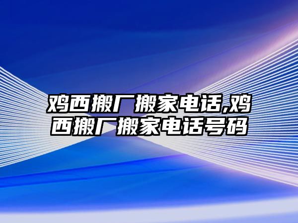 雞西搬廠搬家電話,雞西搬廠搬家電話號碼