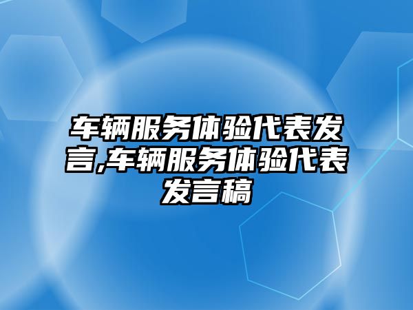 車輛服務體驗代表發言,車輛服務體驗代表發言稿