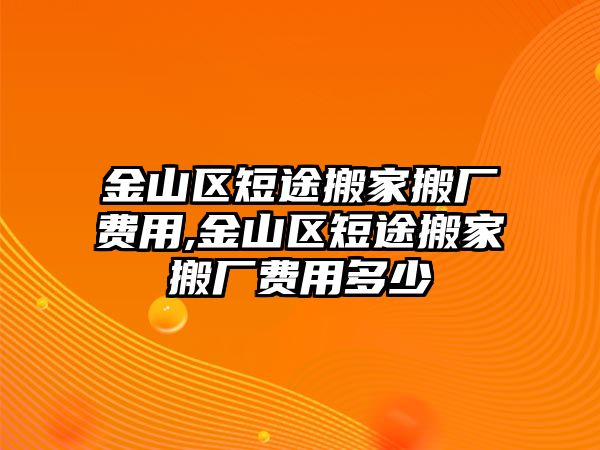 金山區短途搬家搬廠費用,金山區短途搬家搬廠費用多少