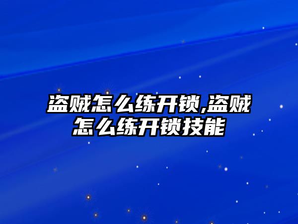 盜賊怎么練開鎖,盜賊怎么練開鎖技能