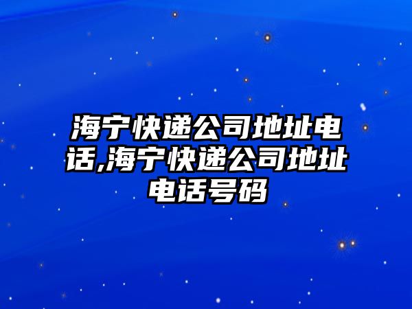 海寧快遞公司地址電話,海寧快遞公司地址電話號碼