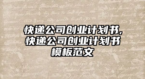 快遞公司創業計劃書,快遞公司創業計劃書模板范文