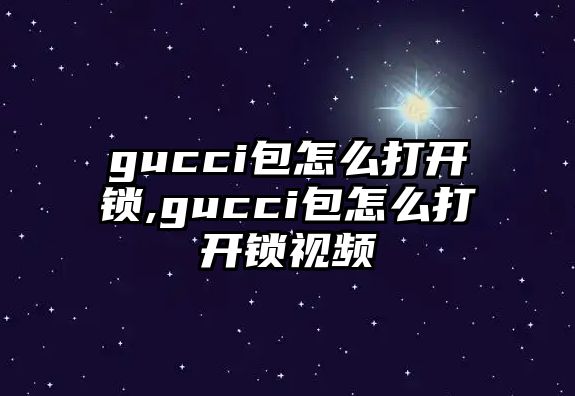 gucci包怎么打開鎖,gucci包怎么打開鎖視頻