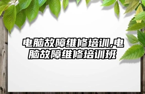 電腦故障維修培訓,電腦故障維修培訓班