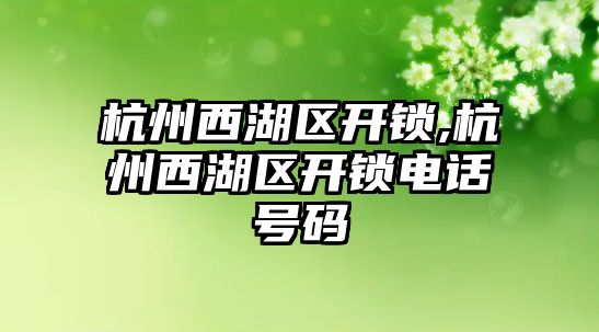 杭州西湖區(qū)開鎖,杭州西湖區(qū)開鎖電話號碼