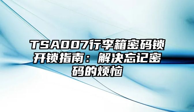 TSA007行李箱密碼鎖開(kāi)鎖指南：解決忘記密碼的煩惱