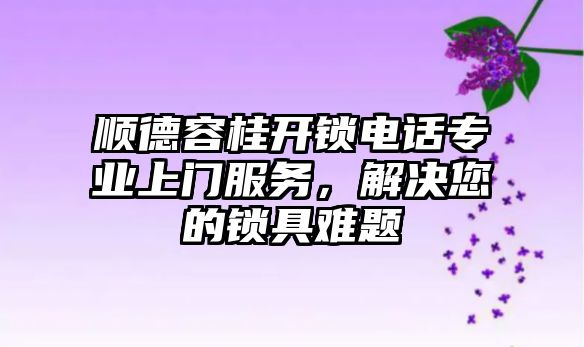 順德容桂開鎖電話專業上門服務，解決您的鎖具難題