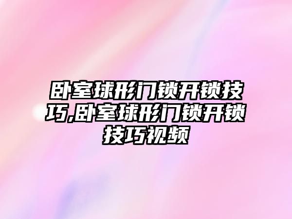 臥室球形門鎖開鎖技巧,臥室球形門鎖開鎖技巧視頻