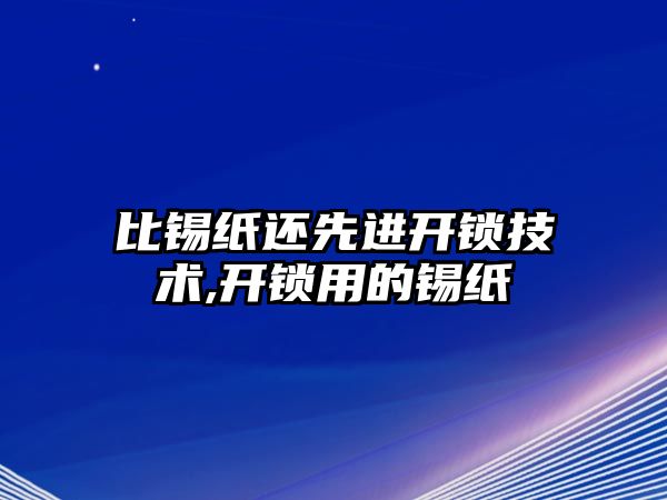 比錫紙還先進開鎖技術,開鎖用的錫紙