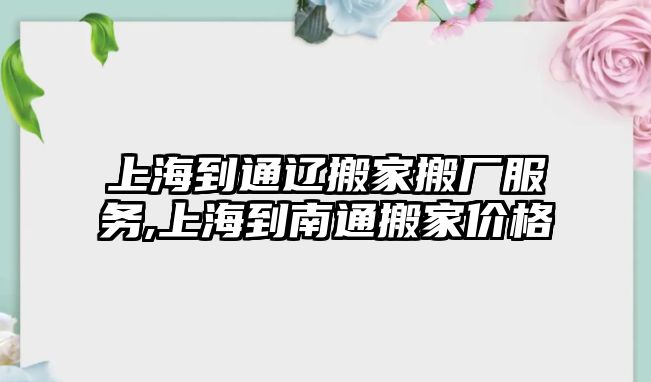 上海到通遼搬家搬廠服務,上海到南通搬家價格