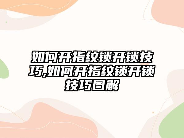 如何開指紋鎖開鎖技巧,如何開指紋鎖開鎖技巧圖解