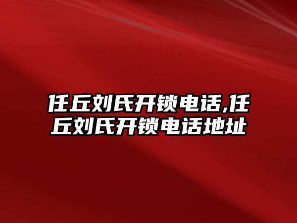 任丘劉氏開鎖電話,任丘劉氏開鎖電話地址