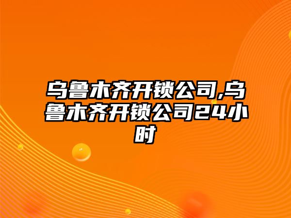 烏魯木齊開鎖公司,烏魯木齊開鎖公司24小時