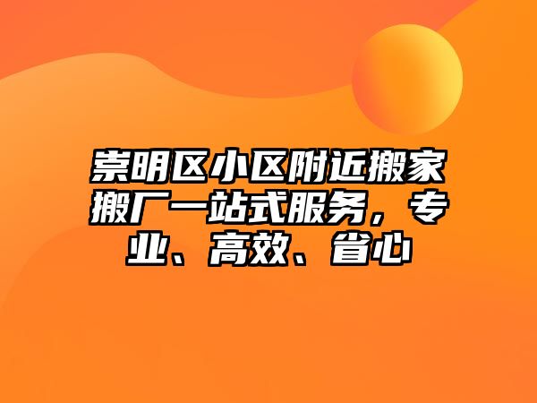 崇明區小區附近搬家搬廠一站式服務，專業、高效、省心