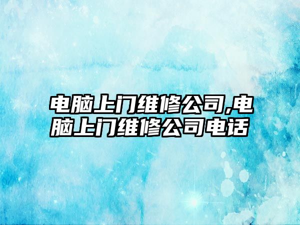 電腦上門維修公司,電腦上門維修公司電話