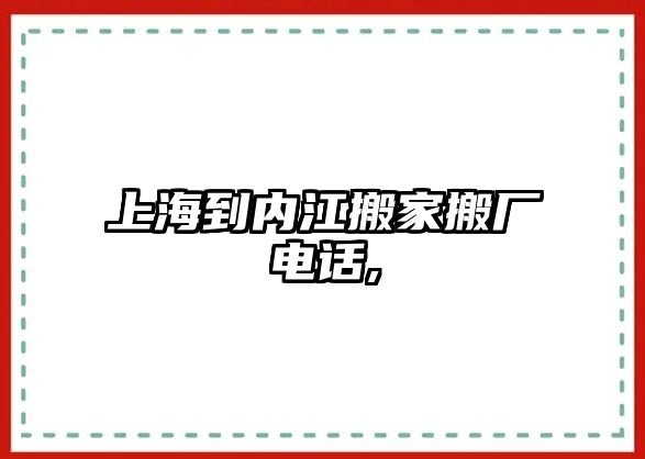 上海到內江搬家搬廠電話,