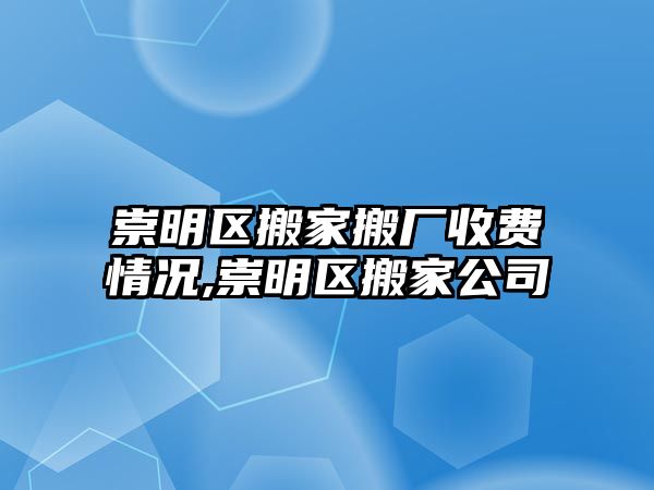 崇明區搬家搬廠收費情況,崇明區搬家公司