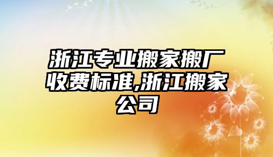 浙江專業搬家搬廠收費標準,浙江搬家公司