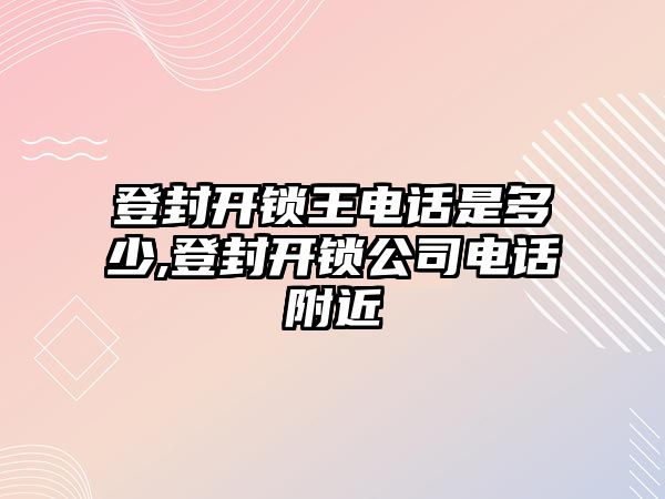 登封開鎖王電話是多少,登封開鎖公司電話附近