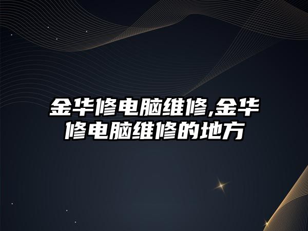 金華修電腦維修,金華修電腦維修的地方