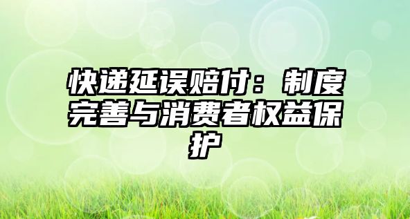 快遞延誤賠付：制度完善與消費者權益保護