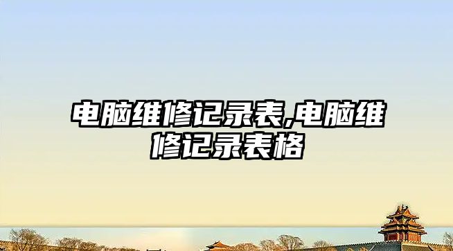 電腦維修記錄表,電腦維修記錄表格