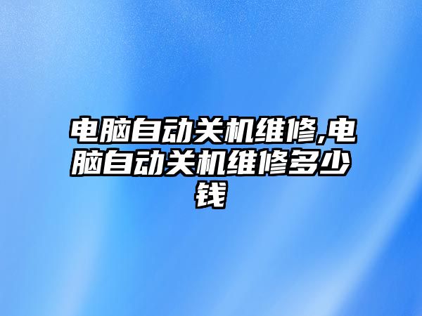 電腦自動關機維修,電腦自動關機維修多少錢