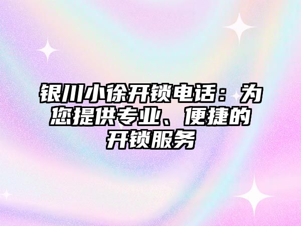 銀川小徐開(kāi)鎖電話：為您提供專業(yè)、便捷的開(kāi)鎖服務(wù)