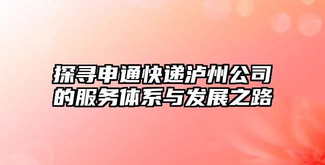 探尋申通快遞瀘州公司的服務體系與發展之路