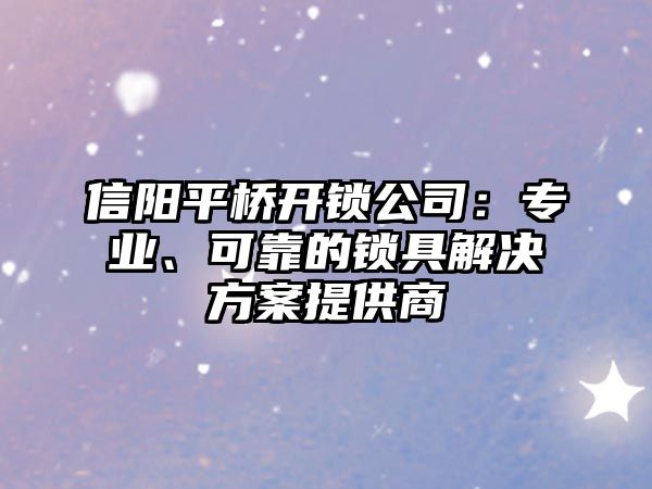 信陽平橋開鎖公司：專業、可靠的鎖具解決方案提供商