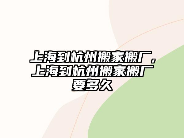 上海到杭州搬家搬廠,上海到杭州搬家搬廠要多久