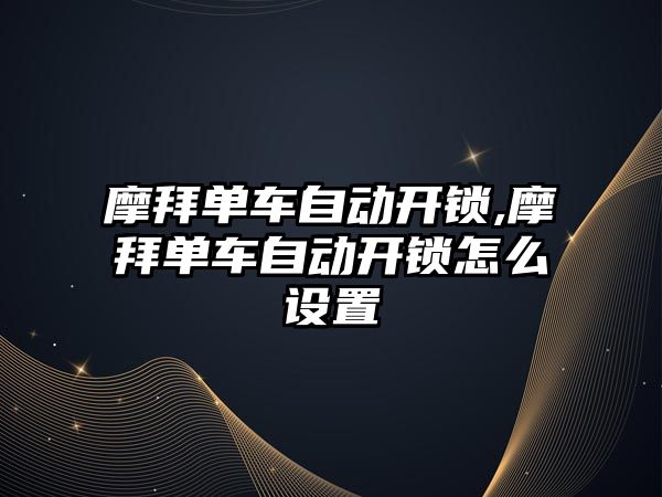 摩拜單車自動開鎖,摩拜單車自動開鎖怎么設置