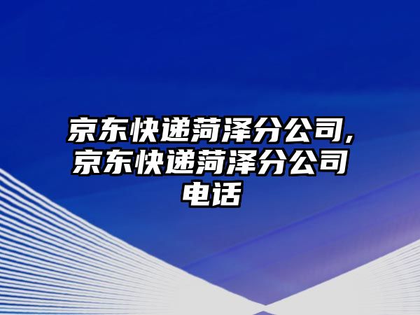 京東快遞菏澤分公司,京東快遞菏澤分公司電話