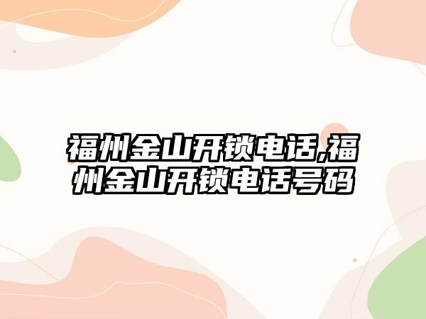 福州金山開鎖電話,福州金山開鎖電話號碼