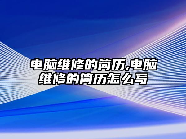 電腦維修的簡歷,電腦維修的簡歷怎么寫