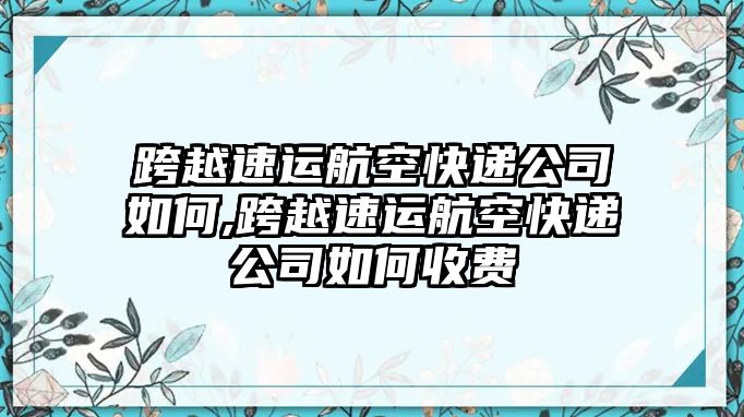 跨越速運航空快遞公司如何,跨越速運航空快遞公司如何收費