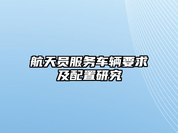 航天員服務車輛要求及配置研究