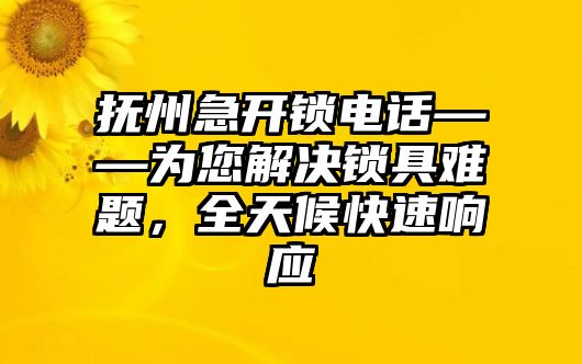 撫州急開鎖電話——為您解決鎖具難題，全天候快速響應(yīng)