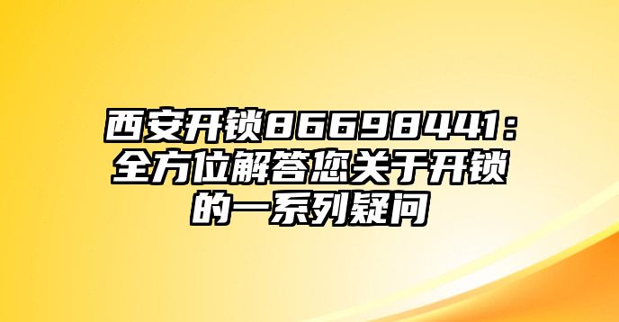 西安開鎖86698441：全方位解答您關于開鎖的一系列疑問