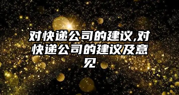 對快遞公司的建議,對快遞公司的建議及意見