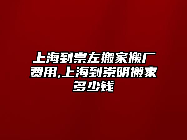 上海到崇左搬家搬廠費(fèi)用,上海到崇明搬家多少錢