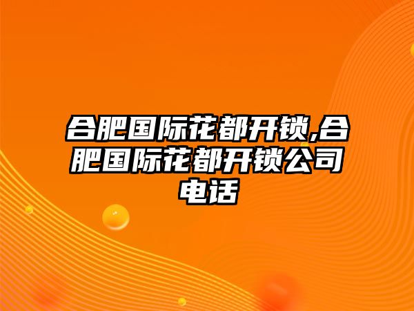 合肥國際花都開鎖,合肥國際花都開鎖公司電話