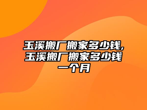 玉溪搬廠搬家多少錢,玉溪搬廠搬家多少錢一個(gè)月